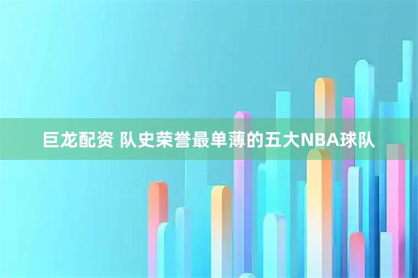 巨龙配资 队史荣誉最单薄的五大NBA球队