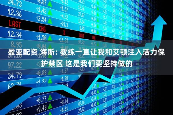 盈亚配资 海斯: 教练一直让我和艾顿注入活力保护禁区 这是我们要坚持做的