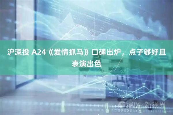 沪深投 A24《爱情抓马》口碑出炉，点子够好且表演出色