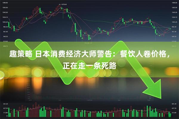 趣策略 日本消费经济大师警告：餐饮人卷价格，正在走一条死路
