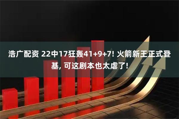 浩广配资 22中17狂轰41+9+7! 火箭新王正式登基, 可这剧本也太虐了!