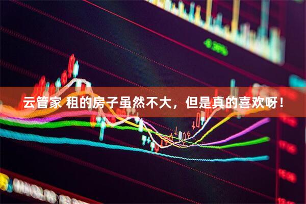 云管家 租的房子虽然不大，但是真的喜欢呀！